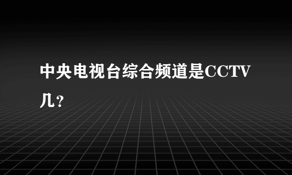中央电视台综合频道是CCTV几？