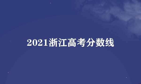 2021浙江高考分数线