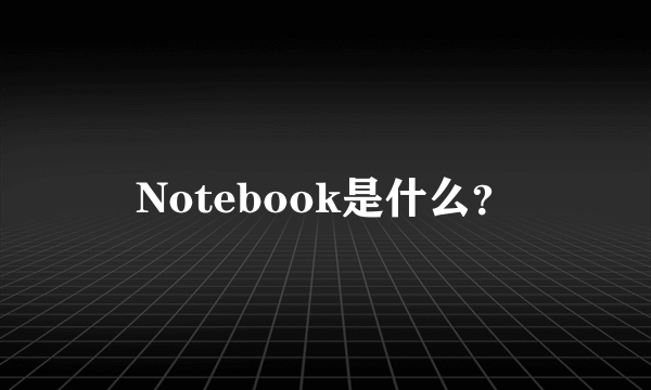 Notebook是什么？