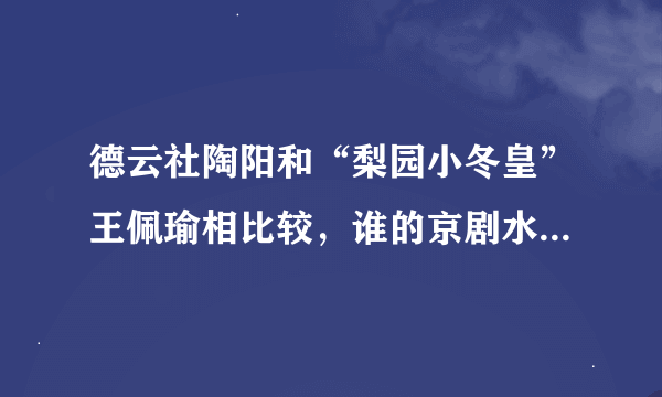 德云社陶阳和“梨园小冬皇”王佩瑜相比较，谁的京剧水平更高？