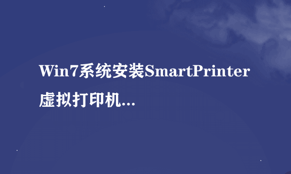 Win7系统安装SmartPrinter虚拟打印机的方法？