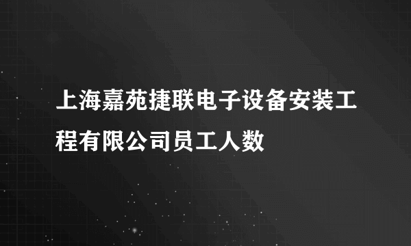 上海嘉苑捷联电子设备安装工程有限公司员工人数