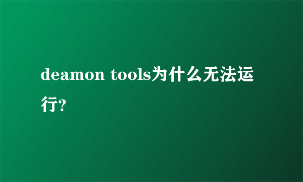 deamon tools为什么无法运行？