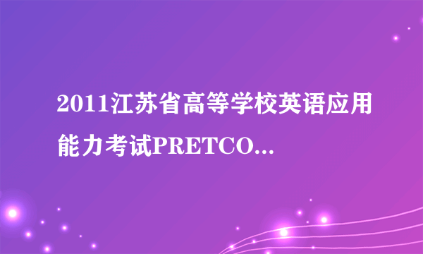 2011江苏省高等学校英语应用能力考试PRETCO-A成绩查询网址,2011年六月的