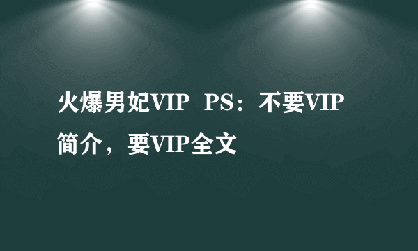 火爆男妃VIP  PS：不要VIP简介，要VIP全文