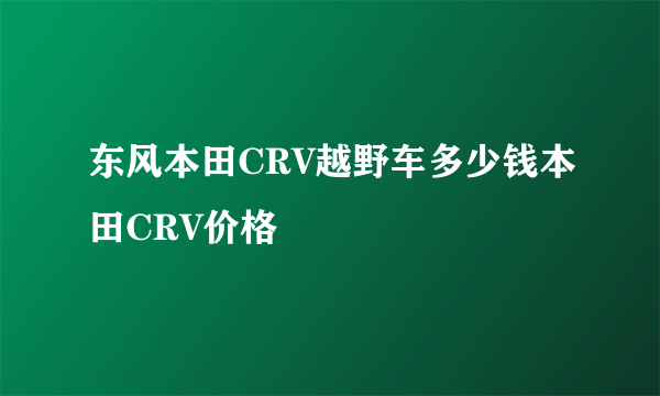 东风本田CRV越野车多少钱本田CRV价格