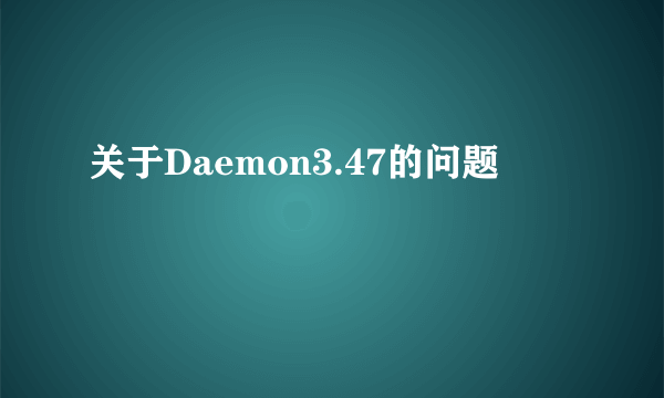 关于Daemon3.47的问题