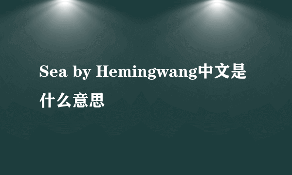 Sea by Hemingwang中文是什么意思