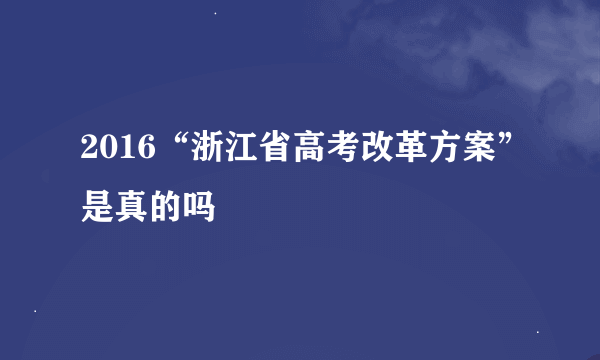 2016“浙江省高考改革方案”是真的吗